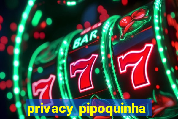 privacy pipoquinha